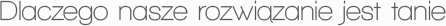 Dlaczego nasze rozwiązanie jest tanie